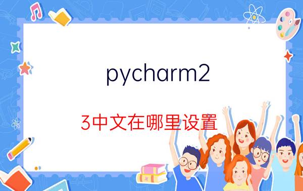 pycharm2.3中文在哪里设置 python怎么弄成中文？